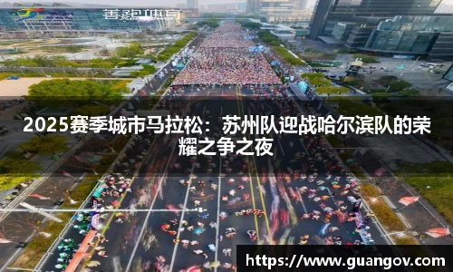 2025赛季城市马拉松：苏州队迎战哈尔滨队的荣耀之争之夜
