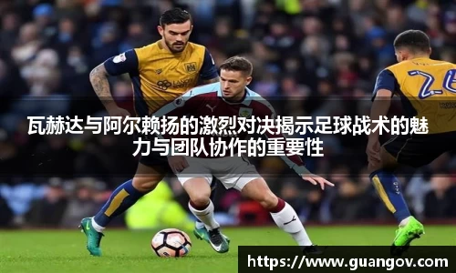 瓦赫达与阿尔赖扬的激烈对决揭示足球战术的魅力与团队协作的重要性